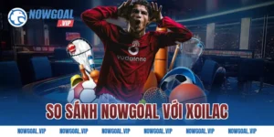 So sánh Nowgoal với Xoilac